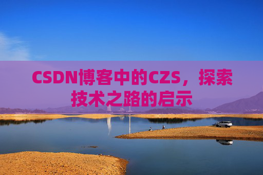 CSDN博客中的CZS，探索技术之路的启示